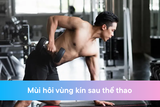 Mùi Hôi Vùng Kín Sau Thể Thao: Nguyên Nhân & Cách Trị Tận Gốc
