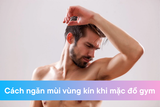 Cách ngăn mùi vùng kín khi mặc đồ gym: Bí quyết tự tin vận động